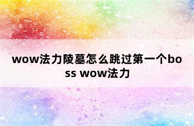 wow法力陵墓怎么跳过第一个boss wow法力